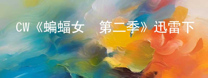 陳之琰發布CW《蝙蝠女俠第二季》迅雷下載/在線觀看/百度云-魔幻/科幻-美劇天堂